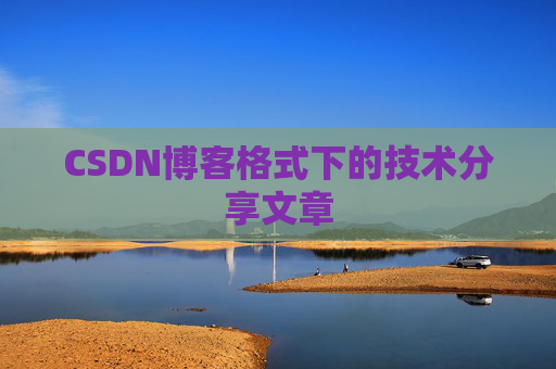 CSDN博客格式下的技术分享文章
